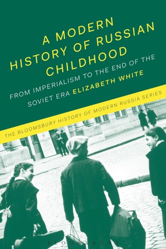 A Modern History of Russian Childhood From the Late Imperial Period to the Collapse of the Soviet Union