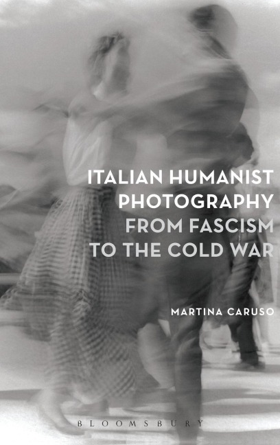 Italian Humanist Photography from Fascism to the Cold War