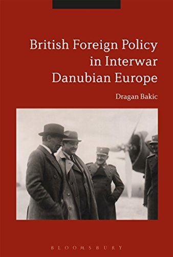 Britain and Interwar Danubian Europe Foreign Policy and Security Challenges, 1919-1936