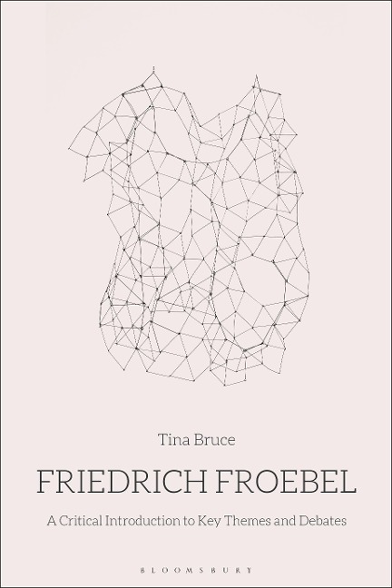 Friedrich Froebel: A Critical Introduction to Key Themes and Debates