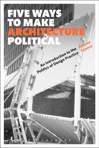Five Ways to Make Architecture Political An Introduction to the Politics of Design Practice