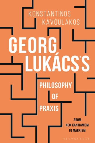 Georg Lukács’s Philosophy of Praxis: From Neo-Kantianism to Marxism