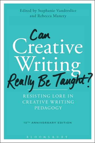 Can Creative Writing Really Be Taught? Resisting Lore in Creative Writing Pedagogy (10th Anniversary Edition)