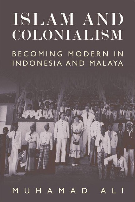 Islam and Colonialism: Becoming Modern in Indonesia and Malaya