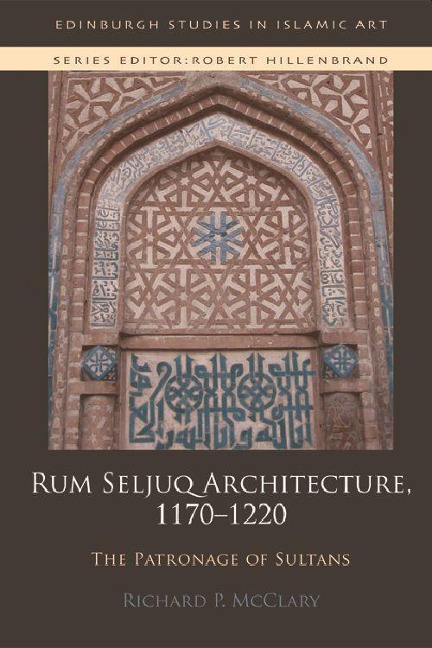 Rum Seljuq Architecture, 1170-1220: The Patronage of Sultans