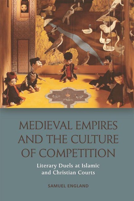 Medieval Empires and the Culture of Competition: Literary Duels at Islamic and Christian Courts