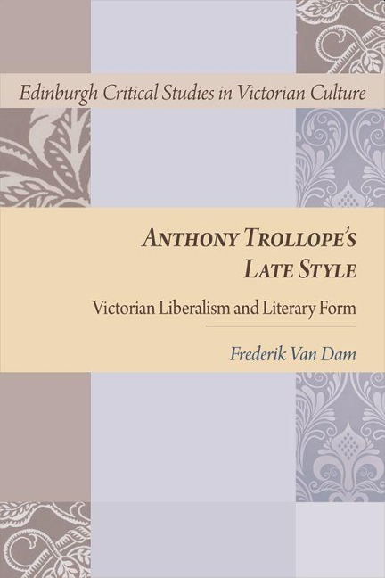 Anthony Trollopes Late Style: Victorian Liberalism and Literary Form