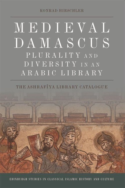 Medieval Damascus: Plurality and Diversity in an Arabic Library: The Ashrafiya Library Catalogue