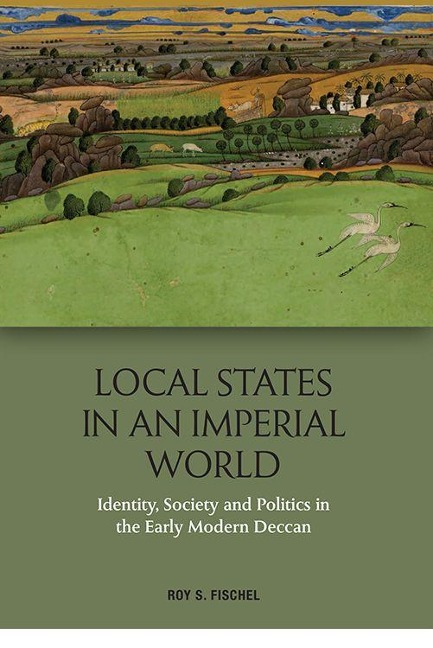 Local States in an Imperial World: Identity, Society and Politics in the Early Modern Deccan