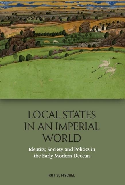Local States in an Imperial World: Identity, Society and Politics in the Early Modern Deccan
