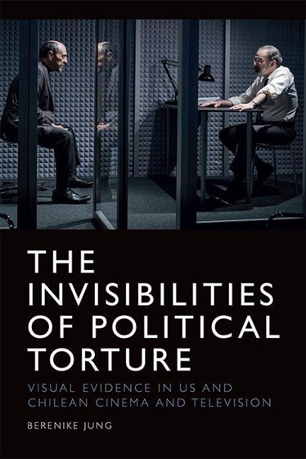 The Invisibilities of Political Torture: The Presence of Absence in Us and Chilean Cinema and Television