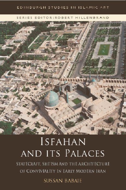 Isfahan and Its Palaces: Statecraft, Shi`ism and the Architecture of Conviviality in Early Modern Iran