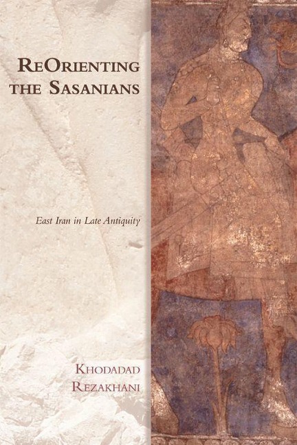 ReOrienting the Sasanians: East Iran in Late Antiquity