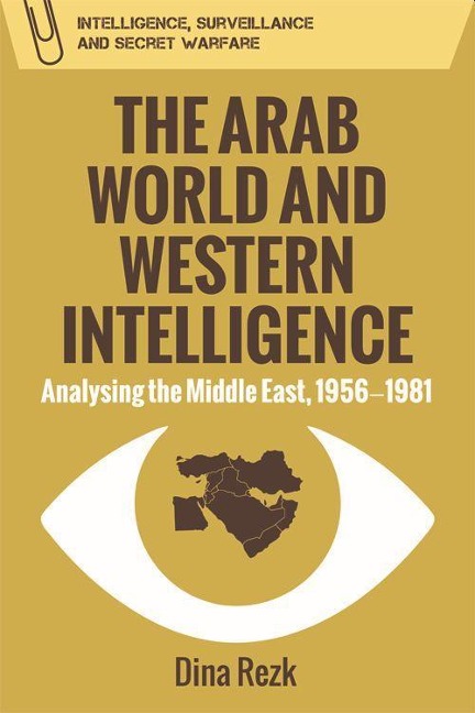 The Arab World and Western Intelligence: Analysing the Middle East, 1956-1981
