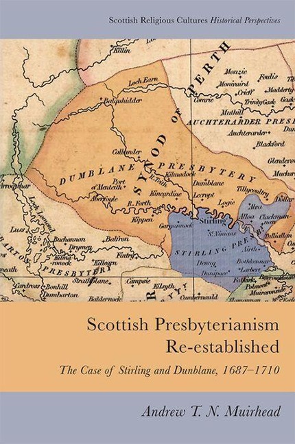 Scottish Presbyterianism Re-established: The Case of Stirling and Dunblane, 1687-1710