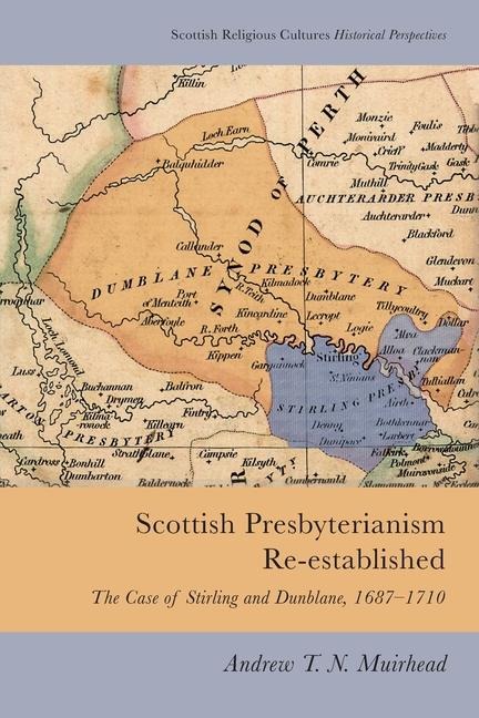 Scottish Presbyterianism Re-established: The Case of Stirling and Dunblane, 1687-1710