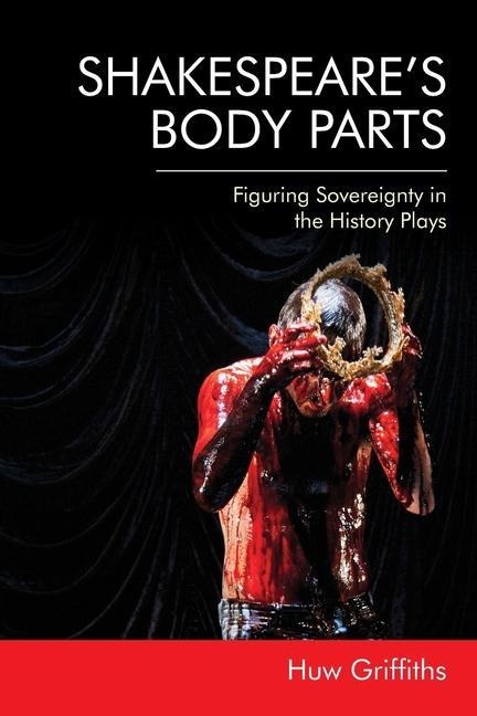Shakespeares Body Parts: Figuring Sovereignty in the History Plays