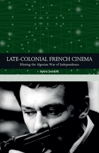 Late-Colonial French Cinema: Filming the Algerian War of Independence