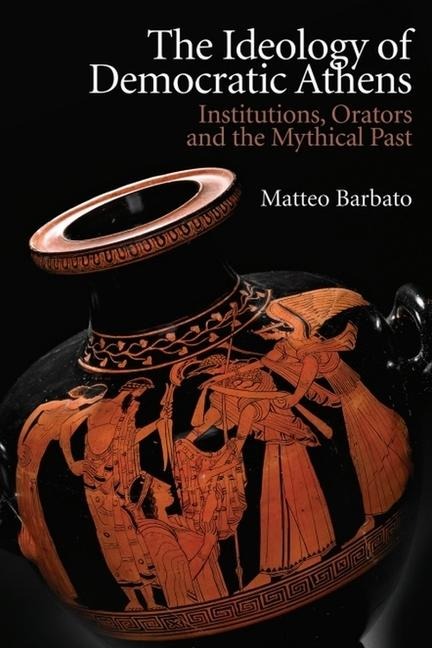 The Ideology of Democratic Athens: Institutions, Orators and the Mythical Past