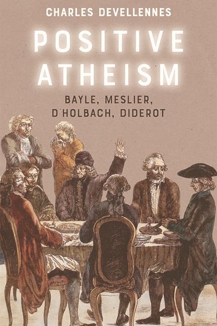 Positive Atheism: Bayle, Meslier, dHolbach, Diderot