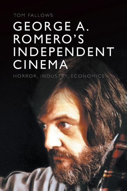 George A. Romeros Independent Cinema: Horror, Industry, Economics