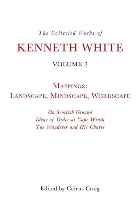 The Collected Works of Kenneth White, Volume 2: Mappings: Landscape, Mindscape, Wordscape