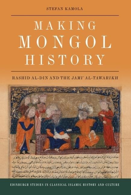 Making Mongol History: Rashid Al-Din and the Jami&#703; Al-Tawarikh