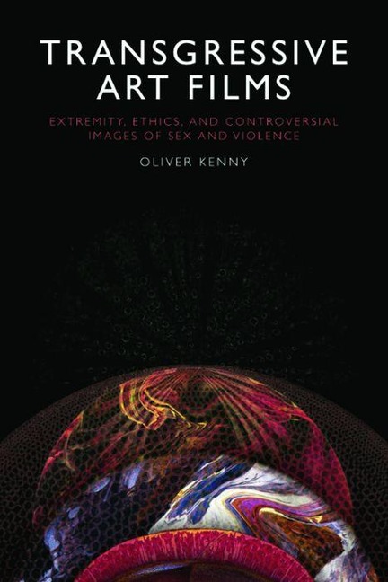 Transgressive Art Films Extremity, Ethics, and Controversial Images of Sex and Violence
