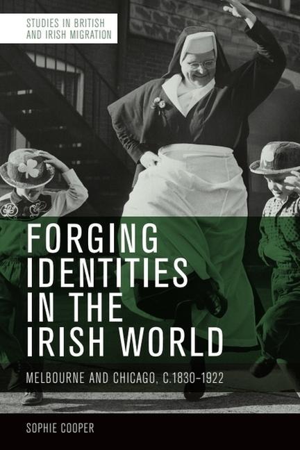 Forging Identities in the Irish World: Melbourne and Chicago, c.1830-1922