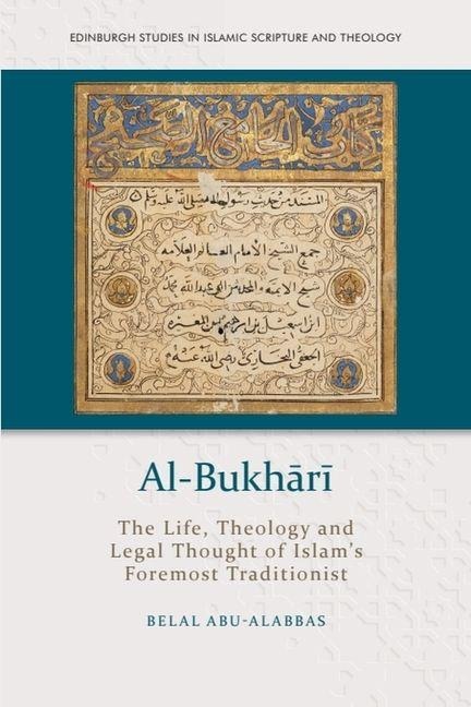 Al-Bukh&#257;r&#299;: The Life, Theology and Legal Thought of Islam's Foremost Traditionist