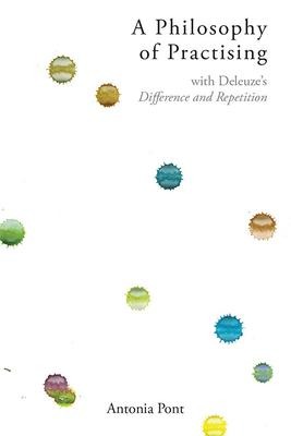 A Philosophy of Practising: With Deleuzes Difference and Repetition