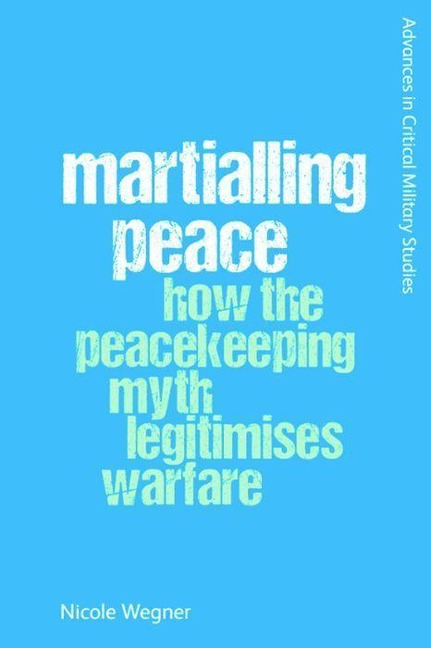 Martialling Peace: How the Peacekeeping Myth Legitimises Warfare