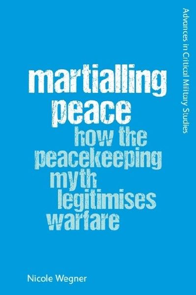 Martialling Peace: How the Peacekeeping Myth Legitimises Warfare