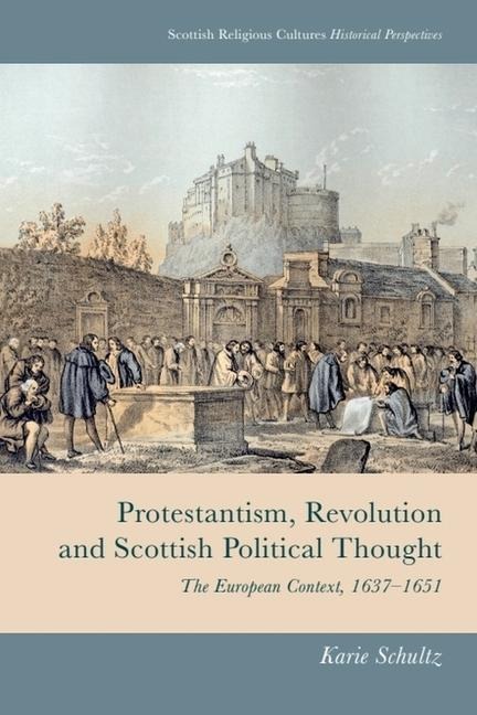 Protestantism, Revolution and Scottish Political Thought: The European Context, 1637-1651