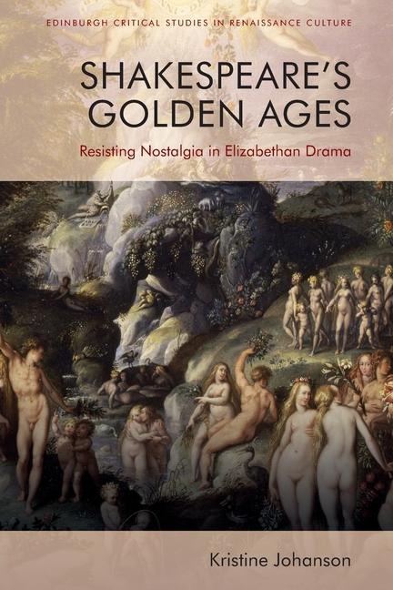 Shakespeares Golden Ages: Resisting Nostalgia in Elizabethan Drama