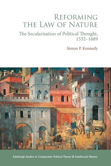 Reforming the Law of Nature: Natural Law in the Reformed Tradition and the Secularisation of Political Thought, 1532-1688