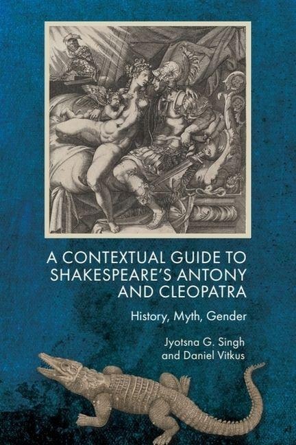 A Contextual Guide to Shakespeares Antony and Cleopatra: History, Myth, Gender