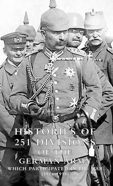 HISTORIES of 251 DIVISIONS of the GERMAN ARMY WHICH PARTICIPATED IN THE WAR (1914-1918).