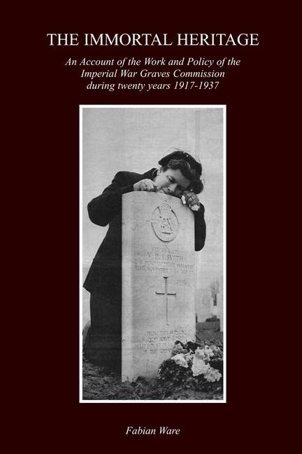 The Immortal Heritage: An Account Of The Work And Policy Of The Imperial War Graves Commission During Twenty Years 1917-1937