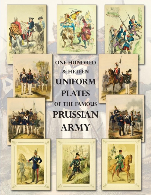 One Hundred & Fifteen Uniform Plates of The Famous Prussian Army - OMNIBUS EDITION: Under  Frederick the Great,  Frederick William IV & Prince Regent Wilhelm
