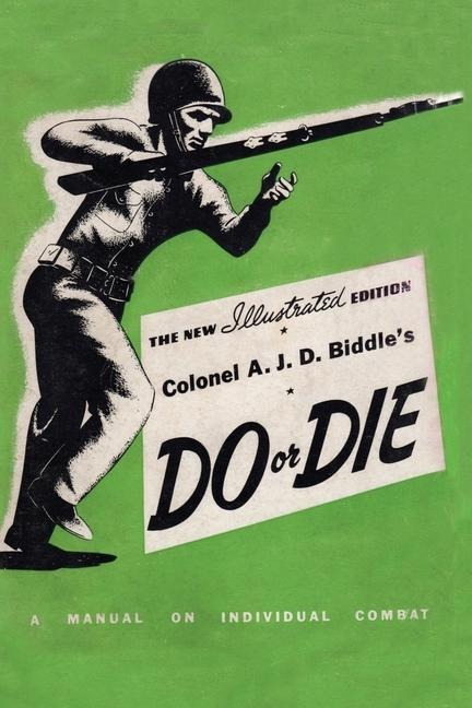 COLONEL A. J. D. BIDDLES DO OR DIE: A Manual on Individual Combat - Illustrated Edition 1944
