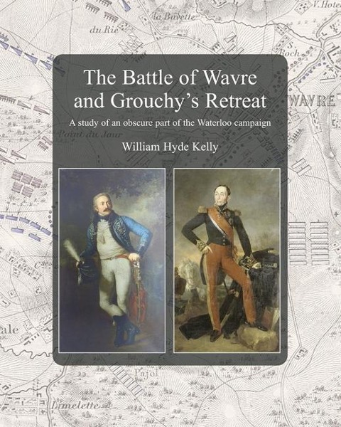The Battle of Wavre and Grouchys Retreat: A study of an obscure part of the Waterloo campaign