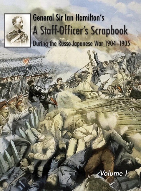 General Sir Ian Hamiltons Staff Officers Scrap-Book during the Russo-Japanese War 1904-1905: Volume I
