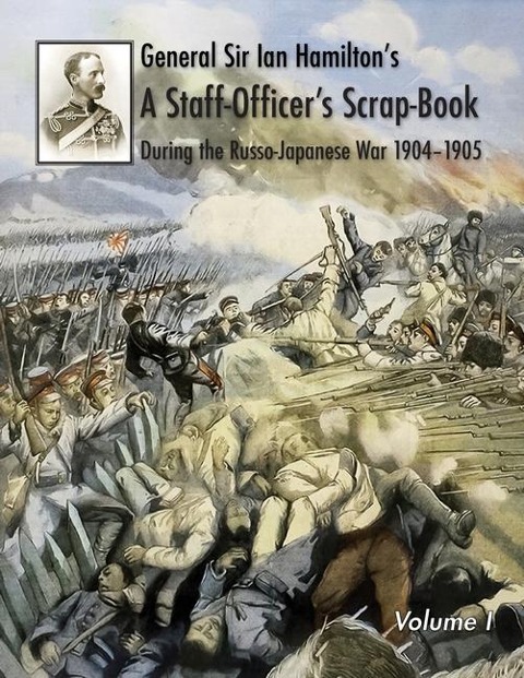 General Sir Ian Hamilton's Staff Officer's Scrap-Book during the Russo-Japanese War 1904-1905: Volume I
