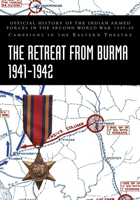 THE RETREAT FROM BURMA 1941-1942: Official History of the Indian Armed Forces in the Second World War 1939-45 Campaigns in the Eastern Theatre