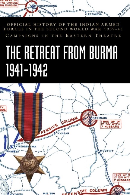 THE RETREAT FROM BURMA 1941-1942: Official History of the Indian Armed Forces in the Second World War 1939-45 Campaigns in the Eastern Theatre