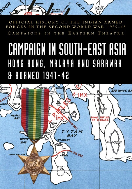 CAMPAIGNS IN SOUTH-EAST ASIA 1941-42 Hong Kong, Malaya and Sarawak & Borneo: Official History of the Indian Armed Forces in the Second World War 1939-45 Campaigns in the Eastern Theatre