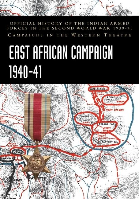 EAST AFRICAN CAMPAIGN 1940-41: Official History of the Indian Armed Forces in the Second World War 1939-45 Campaigns in the Western Theatre