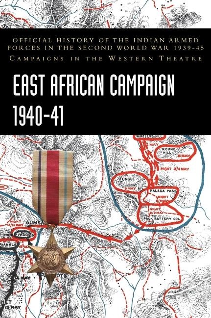 EAST AFRICAN CAMPAIGN 1940-41: Official History of the Indian Armed Forces in the Second World War 1939-45 Campaigns in the Western Theatre