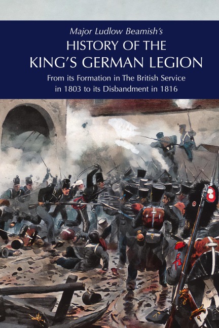 Major Ludlow Beamishs  HISTORY OF THE KINGS GERMAN LEGION: From Its Formation In The British service in 1803 To Its Disbandment In 1816: Volume II